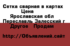 Сетка сварная в картах › Цена ­ 118 - Ярославская обл., Переславль-Залесский г. Другое » Продам   